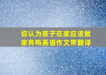 你认为孩子在家应该做家务吗英语作文带翻译