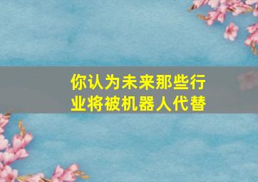 你认为未来那些行业将被机器人代替