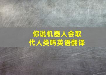 你说机器人会取代人类吗英语翻译