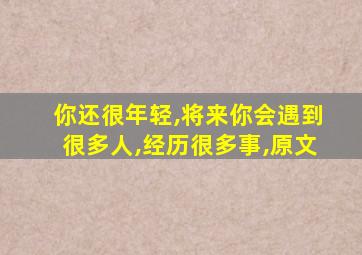 你还很年轻,将来你会遇到很多人,经历很多事,原文