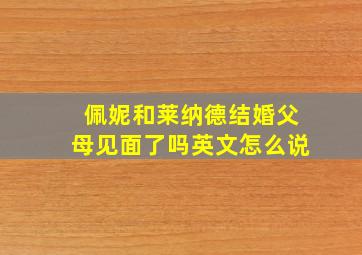 佩妮和莱纳德结婚父母见面了吗英文怎么说