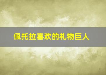 佩托拉喜欢的礼物巨人