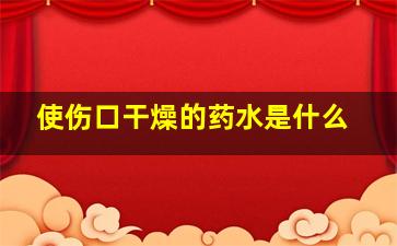 使伤口干燥的药水是什么