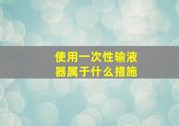 使用一次性输液器属于什么措施