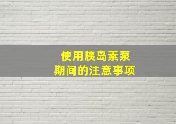 使用胰岛素泵期间的注意事项