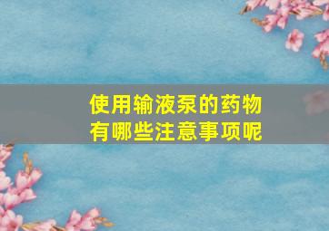 使用输液泵的药物有哪些注意事项呢