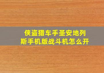 侠盗猎车手圣安地列斯手机版战斗机怎么开