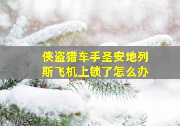 侠盗猎车手圣安地列斯飞机上锁了怎么办