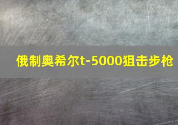 俄制奥希尔t-5000狙击步枪