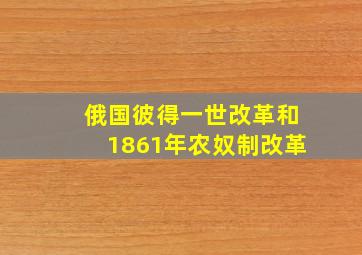 俄国彼得一世改革和1861年农奴制改革