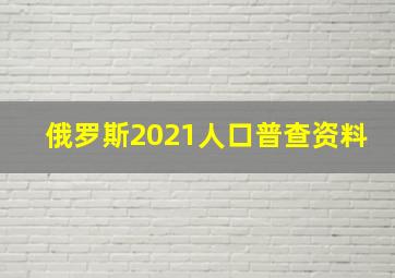 俄罗斯2021人口普查资料