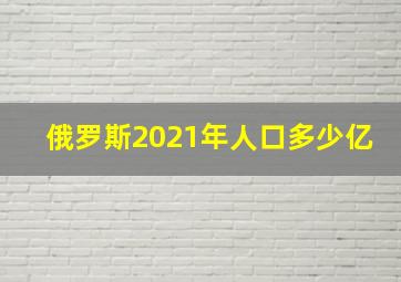 俄罗斯2021年人口多少亿