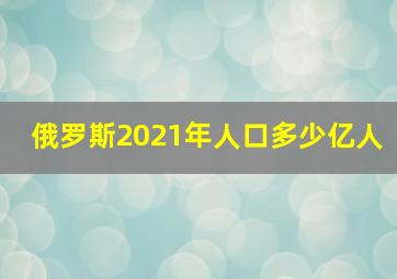 俄罗斯2021年人口多少亿人