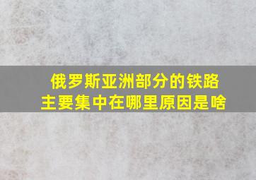 俄罗斯亚洲部分的铁路主要集中在哪里原因是啥