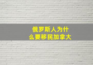 俄罗斯人为什么要移民加拿大