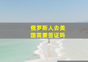 俄罗斯人去美国需要签证吗