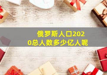 俄罗斯人口2020总人数多少亿人呢