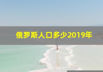 俄罗斯人口多少2019年