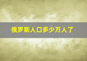 俄罗斯人口多少万人了