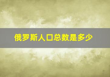 俄罗斯人口总数是多少