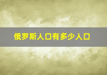 俄罗斯人口有多少人口