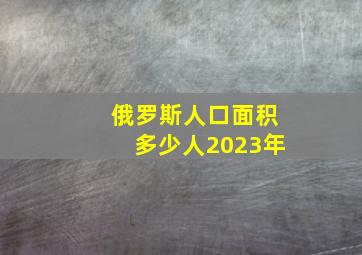 俄罗斯人口面积多少人2023年