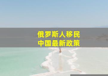 俄罗斯人移民中国最新政策