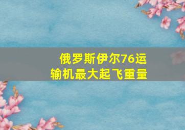 俄罗斯伊尔76运输机最大起飞重量