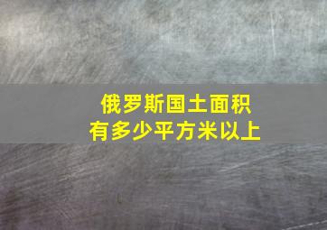 俄罗斯国土面积有多少平方米以上