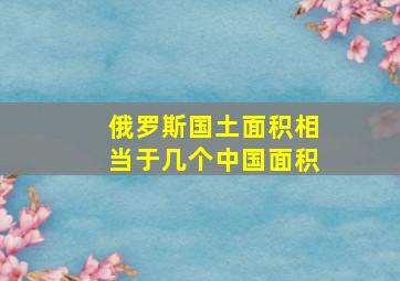 俄罗斯国土面积相当于几个中国面积