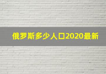 俄罗斯多少人口2020最新