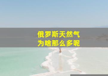 俄罗斯天然气为啥那么多呢