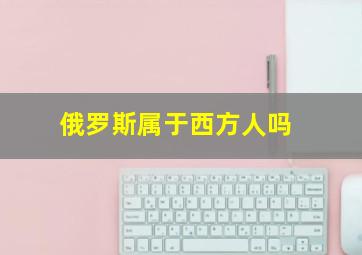 俄罗斯属于西方人吗