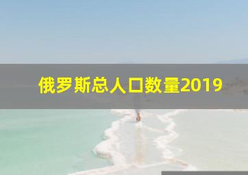 俄罗斯总人口数量2019