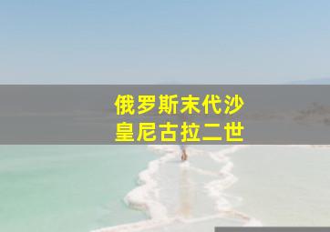 俄罗斯末代沙皇尼古拉二世