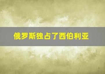 俄罗斯独占了西伯利亚