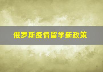 俄罗斯疫情留学新政策