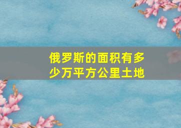 俄罗斯的面积有多少万平方公里土地