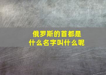 俄罗斯的首都是什么名字叫什么呢