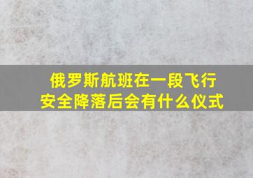 俄罗斯航班在一段飞行安全降落后会有什么仪式