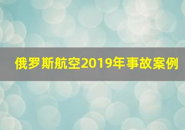 俄罗斯航空2019年事故案例