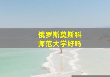 俄罗斯莫斯科师范大学好吗