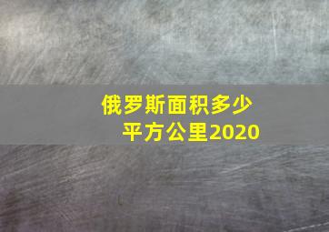 俄罗斯面积多少平方公里2020