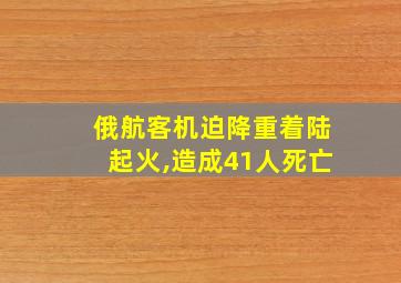 俄航客机迫降重着陆起火,造成41人死亡