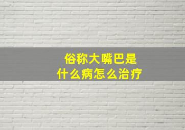 俗称大嘴巴是什么病怎么治疗