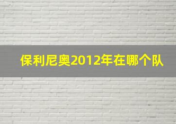 保利尼奥2012年在哪个队