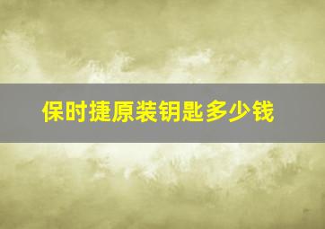 保时捷原装钥匙多少钱