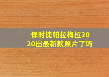 保时捷帕拉梅拉2020出最新款照片了吗