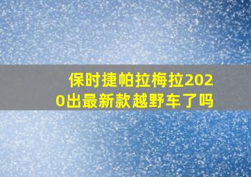 保时捷帕拉梅拉2020出最新款越野车了吗