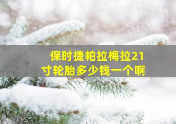 保时捷帕拉梅拉21寸轮胎多少钱一个啊